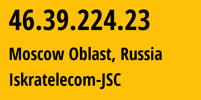 IP-адрес 46.39.224.23 (Московская область, Московская область, Россия) определить местоположение, координаты на карте, ISP провайдер AS29124 Iskratelecom-JSC // кто провайдер айпи-адреса 46.39.224.23