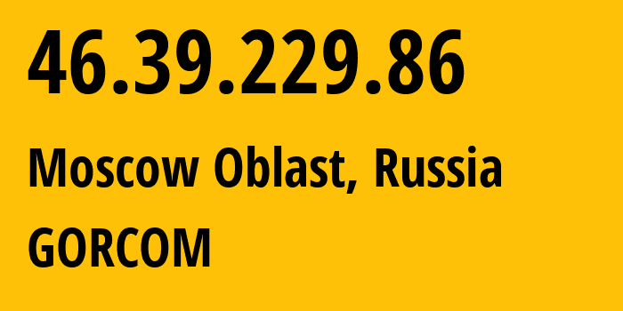 IP address 46.39.229.86 (Moscow Oblast, Moscow Oblast, Russia) get location, coordinates on map, ISP provider AS29124 GORCOM // who is provider of ip address 46.39.229.86, whose IP address