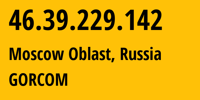 IP address 46.39.229.142 (Moscow Oblast, Moscow Oblast, Russia) get location, coordinates on map, ISP provider AS29124 GORCOM // who is provider of ip address 46.39.229.142, whose IP address