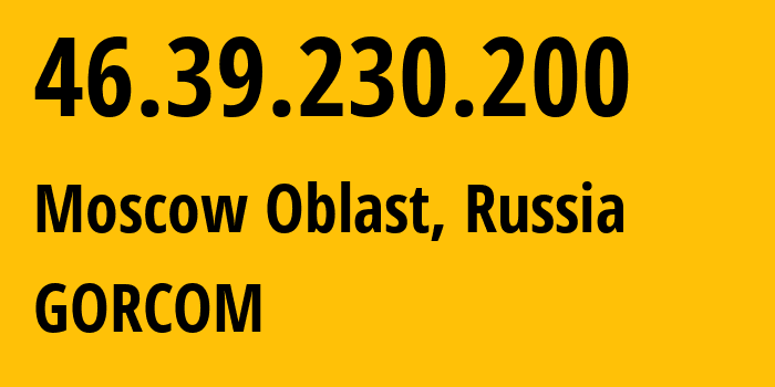 IP-адрес 46.39.230.200 (Московская область, Московская область, Россия) определить местоположение, координаты на карте, ISP провайдер AS29124 GORCOM // кто провайдер айпи-адреса 46.39.230.200