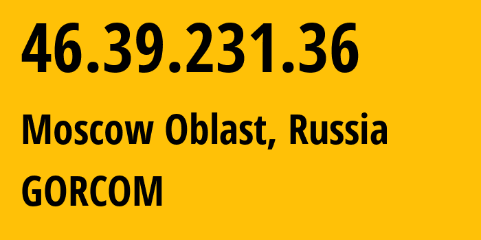 IP address 46.39.231.36 (Moscow Oblast, Moscow Oblast, Russia) get location, coordinates on map, ISP provider AS29124 GORCOM // who is provider of ip address 46.39.231.36, whose IP address