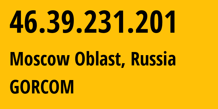 IP address 46.39.231.201 (Moscow Oblast, Moscow Oblast, Russia) get location, coordinates on map, ISP provider AS29124 GORCOM // who is provider of ip address 46.39.231.201, whose IP address