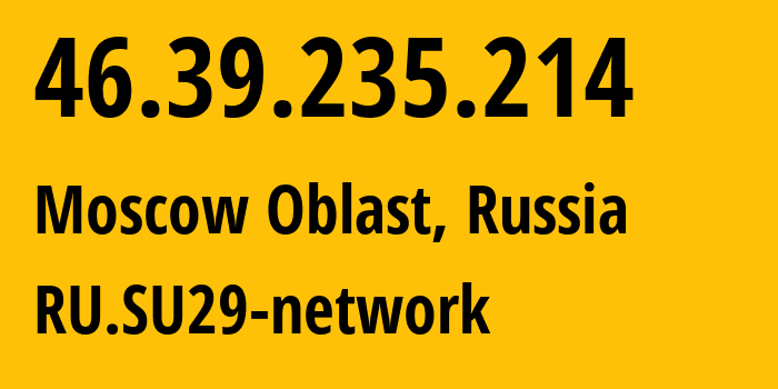 IP address 46.39.235.214 (Moscow Oblast, Moscow Oblast, Russia) get location, coordinates on map, ISP provider AS29124 RU.SU29-network // who is provider of ip address 46.39.235.214, whose IP address