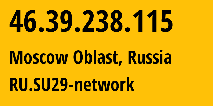 IP-адрес 46.39.238.115 (Московская область, Московская область, Россия) определить местоположение, координаты на карте, ISP провайдер AS29124 RU.SU29-network // кто провайдер айпи-адреса 46.39.238.115