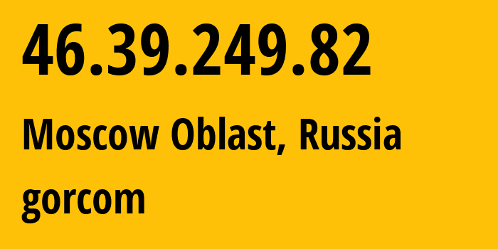 IP address 46.39.249.82 (Moscow Oblast, Moscow Oblast, Russia) get location, coordinates on map, ISP provider AS29124 gorcom // who is provider of ip address 46.39.249.82, whose IP address