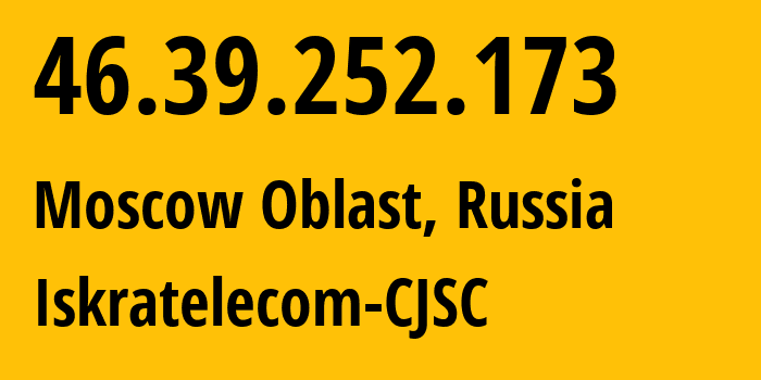 IP address 46.39.252.173 (Moscow Oblast, Moscow Oblast, Russia) get location, coordinates on map, ISP provider AS29124 Iskratelecom-CJSC // who is provider of ip address 46.39.252.173, whose IP address