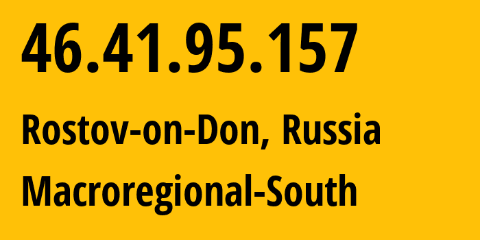 IP address 46.41.95.157 (Rostov-on-Don, Rostov Oblast, Russia) get location, coordinates on map, ISP provider AS12389 Macroregional-South // who is provider of ip address 46.41.95.157, whose IP address