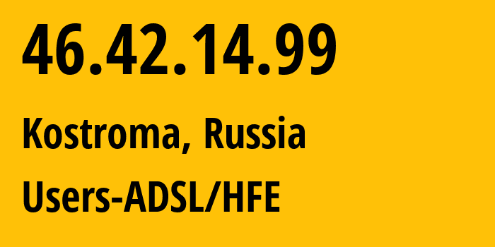 IP address 46.42.14.99 (Kostroma, Kostroma Oblast, Russia) get location, coordinates on map, ISP provider AS44507 Users-ADSL/HFE // who is provider of ip address 46.42.14.99, whose IP address