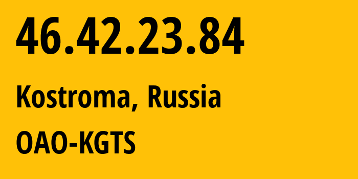 IP address 46.42.23.84 (Kostroma, Kostroma Oblast, Russia) get location, coordinates on map, ISP provider AS44507 OAO-KGTS // who is provider of ip address 46.42.23.84, whose IP address