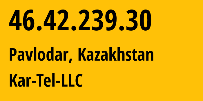 IP-адрес 46.42.239.30 (Павлодар, Pavlodarskaya Oblast, Казахстан) определить местоположение, координаты на карте, ISP провайдер AS21299 Kar-Tel-LLC // кто провайдер айпи-адреса 46.42.239.30