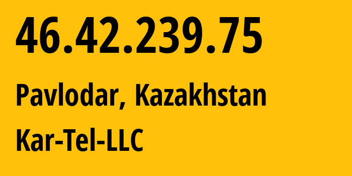 IP-адрес 46.42.239.75 (Павлодар, Pavlodarskaya Oblast, Казахстан) определить местоположение, координаты на карте, ISP провайдер AS21299 Kar-Tel-LLC // кто провайдер айпи-адреса 46.42.239.75