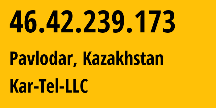 IP address 46.42.239.173 (Pavlodar, Pavlodar Region, Kazakhstan) get location, coordinates on map, ISP provider AS21299 Kar-Tel-LLC // who is provider of ip address 46.42.239.173, whose IP address