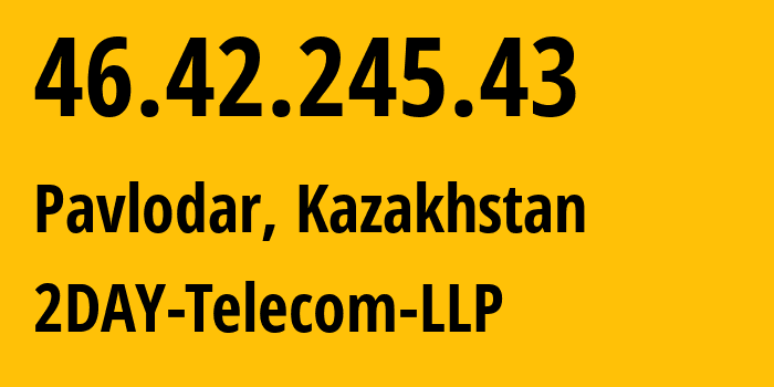 IP-адрес 46.42.245.43 (Павлодар, Pavlodarskaya Oblast, Казахстан) определить местоположение, координаты на карте, ISP провайдер AS21299 2DAY-Telecom-LLP // кто провайдер айпи-адреса 46.42.245.43