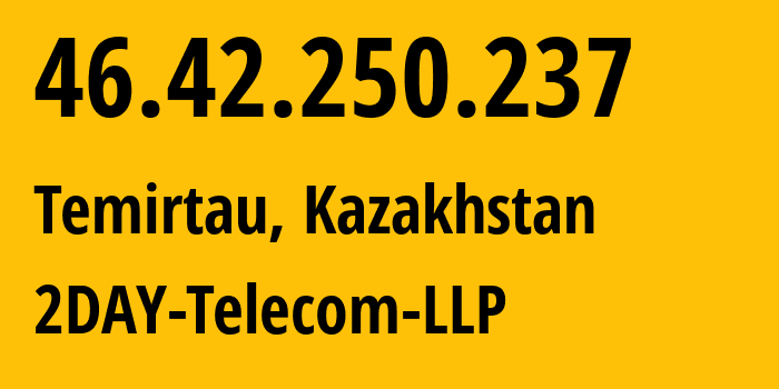 IP address 46.42.250.237 (Temirtau, Karaganda, Kazakhstan) get location, coordinates on map, ISP provider AS21299 2DAY-Telecom-LLP // who is provider of ip address 46.42.250.237, whose IP address