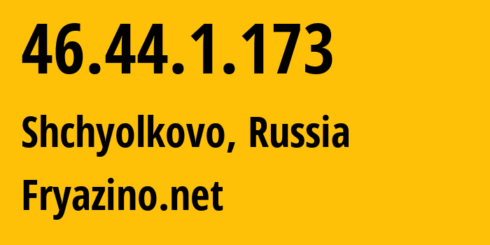 IP address 46.44.1.173 (Shchyolkovo, Moscow Oblast, Russia) get location, coordinates on map, ISP provider AS28917 Fryazino.net // who is provider of ip address 46.44.1.173, whose IP address