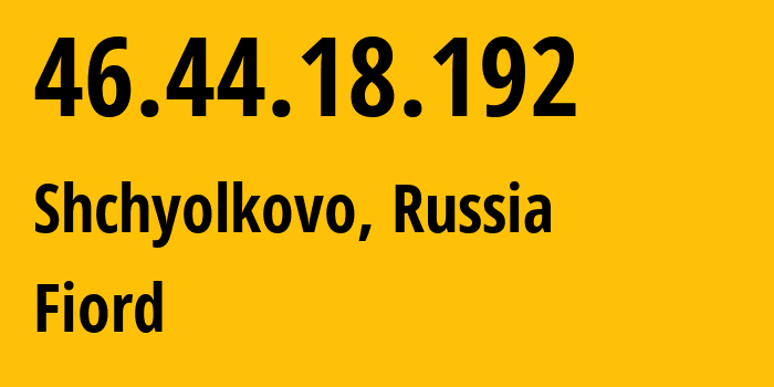 IP address 46.44.18.192 (Shchyolkovo, Moscow Oblast, Russia) get location, coordinates on map, ISP provider AS28917 Fiord // who is provider of ip address 46.44.18.192, whose IP address