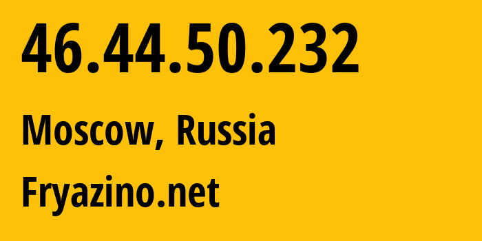 IP address 46.44.50.232 (Moscow, Moscow, Russia) get location, coordinates on map, ISP provider AS28917 Fryazino.net // who is provider of ip address 46.44.50.232, whose IP address