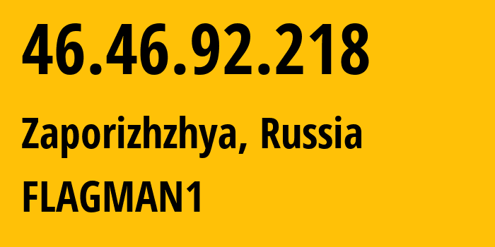 IP address 46.46.92.218 (Zaporizhzhya, Zaporizkaya oblast, Russia) get location, coordinates on map, ISP provider AS48045 FLAGMAN1 // who is provider of ip address 46.46.92.218, whose IP address