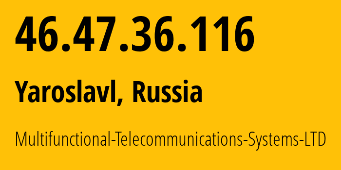 IP address 46.47.36.116 (Yaroslavl, Yaroslavl Oblast, Russia) get location, coordinates on map, ISP provider AS197298 Multifunctional-Telecommunications-Systems-LTD // who is provider of ip address 46.47.36.116, whose IP address