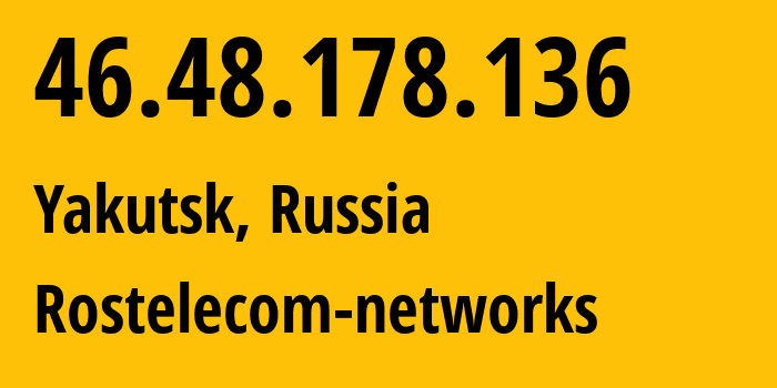 IP address 46.48.178.136 (Yakutsk, Sakha, Russia) get location, coordinates on map, ISP provider AS12389 Rostelecom-networks // who is provider of ip address 46.48.178.136, whose IP address