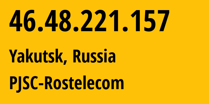 IP address 46.48.221.157 (Yakutsk, Sakha, Russia) get location, coordinates on map, ISP provider AS12389 PJSC-Rostelecom // who is provider of ip address 46.48.221.157, whose IP address