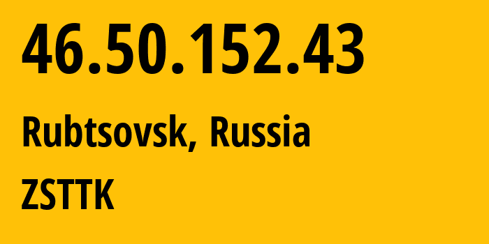 IP address 46.50.152.43 (Rubtsovsk, Altai Krai, Russia) get location, coordinates on map, ISP provider AS21127 ZSTTK // who is provider of ip address 46.50.152.43, whose IP address