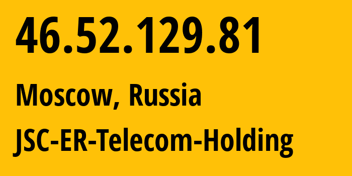 IP-адрес 46.52.129.81 (Москва, Москва, Россия) определить местоположение, координаты на карте, ISP провайдер AS12772 JSC-ER-Telecom-Holding // кто провайдер айпи-адреса 46.52.129.81