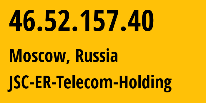 IP-адрес 46.52.157.40 (Москва, Москва, Россия) определить местоположение, координаты на карте, ISP провайдер AS12772 JSC-ER-Telecom-Holding // кто провайдер айпи-адреса 46.52.157.40