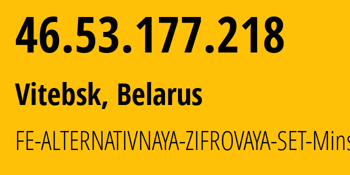 IP-адрес 46.53.177.218 (Витебск, Витебская Область, Беларусь) определить местоположение, координаты на карте, ISP провайдер AS42772 FE-ALTERNATIVNAYA-ZIFROVAYA-SET-Minsk // кто провайдер айпи-адреса 46.53.177.218