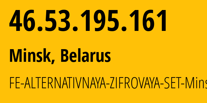 IP address 46.53.195.161 (Minsk, Minsk City, Belarus) get location, coordinates on map, ISP provider AS42772 FE-ALTERNATIVNAYA-ZIFROVAYA-SET-Minsk // who is provider of ip address 46.53.195.161, whose IP address