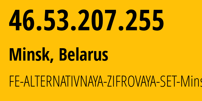 IP address 46.53.207.255 (Minsk, Minsk City, Belarus) get location, coordinates on map, ISP provider AS42772 FE-ALTERNATIVNAYA-ZIFROVAYA-SET-Minsk // who is provider of ip address 46.53.207.255, whose IP address