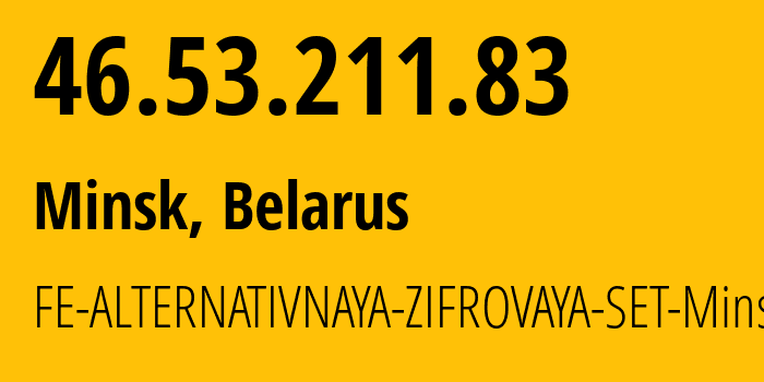 IP address 46.53.211.83 (Minsk, Minsk City, Belarus) get location, coordinates on map, ISP provider AS42772 FE-ALTERNATIVNAYA-ZIFROVAYA-SET-Minsk // who is provider of ip address 46.53.211.83, whose IP address