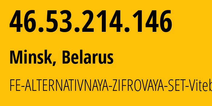 IP-адрес 46.53.214.146 (Минск, Минск, Беларусь) определить местоположение, координаты на карте, ISP провайдер AS42772 FE-ALTERNATIVNAYA-ZIFROVAYA-SET-Vitebsk // кто провайдер айпи-адреса 46.53.214.146