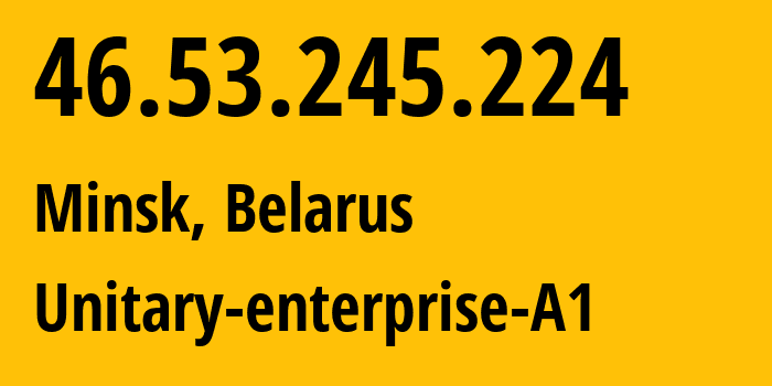 IP address 46.53.245.224 (Minsk, Minsk City, Belarus) get location, coordinates on map, ISP provider AS42772 Unitary-enterprise-A1 // who is provider of ip address 46.53.245.224, whose IP address