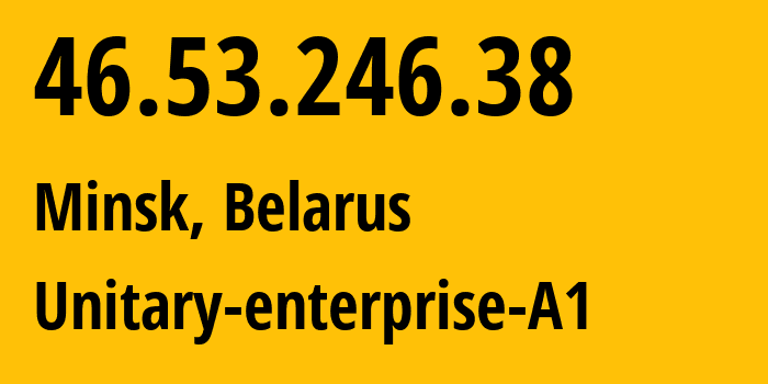 IP address 46.53.246.38 (Minsk, Minsk City, Belarus) get location, coordinates on map, ISP provider AS42772 Unitary-enterprise-A1 // who is provider of ip address 46.53.246.38, whose IP address