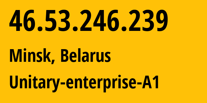 IP address 46.53.246.239 (Minsk, Minsk City, Belarus) get location, coordinates on map, ISP provider AS42772 Unitary-enterprise-A1 // who is provider of ip address 46.53.246.239, whose IP address