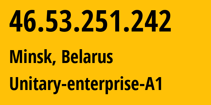 IP address 46.53.251.242 (Minsk, Minsk City, Belarus) get location, coordinates on map, ISP provider AS42772 Unitary-enterprise-A1 // who is provider of ip address 46.53.251.242, whose IP address