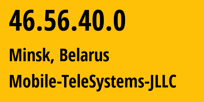 IP address 46.56.40.0 (Minsk, Minsk City, Belarus) get location, coordinates on map, ISP provider AS25106 Mobile-TeleSystems-JLLC // who is provider of ip address 46.56.40.0, whose IP address