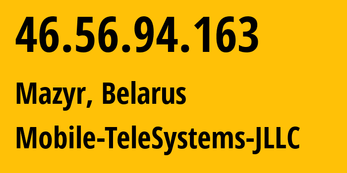 IP address 46.56.94.163 (Mazyr, Homyel Voblasc, Belarus) get location, coordinates on map, ISP provider AS25106 Mobile-TeleSystems-JLLC // who is provider of ip address 46.56.94.163, whose IP address