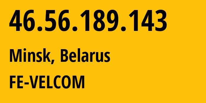 IP address 46.56.189.143 (Minsk, Minsk City, Belarus) get location, coordinates on map, ISP provider AS42772 FE-VELCOM // who is provider of ip address 46.56.189.143, whose IP address