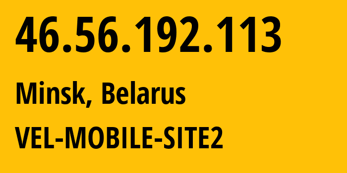 IP-адрес 46.56.192.113 (Минск, Минск, Беларусь) определить местоположение, координаты на карте, ISP провайдер AS42772 VEL-MOBILE-SITE2 // кто провайдер айпи-адреса 46.56.192.113