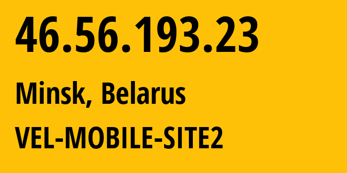 IP-адрес 46.56.193.23 (Минск, Минск, Беларусь) определить местоположение, координаты на карте, ISP провайдер AS42772 VEL-MOBILE-SITE2 // кто провайдер айпи-адреса 46.56.193.23