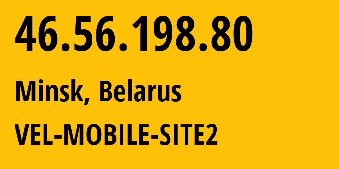 IP-адрес 46.56.198.80 (Минск, Минск, Беларусь) определить местоположение, координаты на карте, ISP провайдер AS42772 VEL-MOBILE-SITE2 // кто провайдер айпи-адреса 46.56.198.80