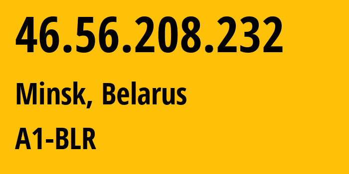 IP address 46.56.208.232 (Minsk, Minsk City, Belarus) get location, coordinates on map, ISP provider AS42772 A1-BLR // who is provider of ip address 46.56.208.232, whose IP address