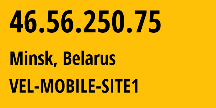 IP address 46.56.250.75 (Minsk, Minsk City, Belarus) get location, coordinates on map, ISP provider AS42772 VEL-MOBILE-SITE1 // who is provider of ip address 46.56.250.75, whose IP address