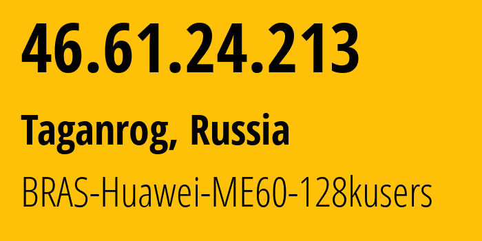 IP address 46.61.24.213 (Taganrog, Rostov Oblast, Russia) get location, coordinates on map, ISP provider AS12389 BRAS-Huawei-ME60-128kusers // who is provider of ip address 46.61.24.213, whose IP address