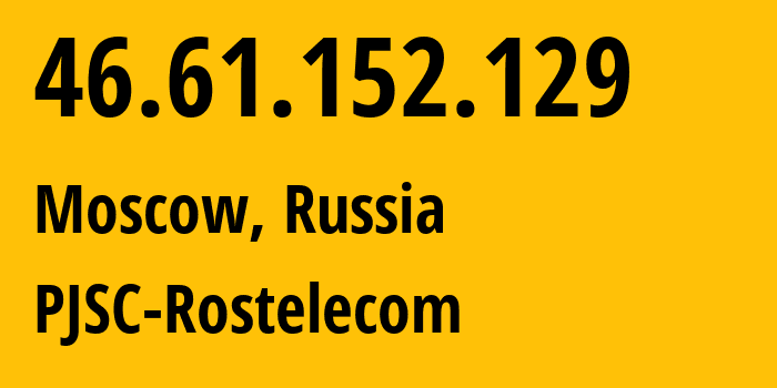 IP address 46.61.152.129 (Moscow, Moscow, Russia) get location, coordinates on map, ISP provider AS12389 PJSC-Rostelecom // who is provider of ip address 46.61.152.129, whose IP address