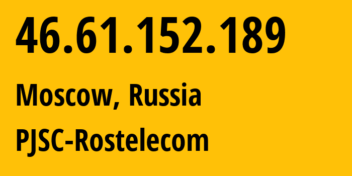 IP address 46.61.152.189 (Moscow, Moscow, Russia) get location, coordinates on map, ISP provider AS12389 PJSC-Rostelecom // who is provider of ip address 46.61.152.189, whose IP address