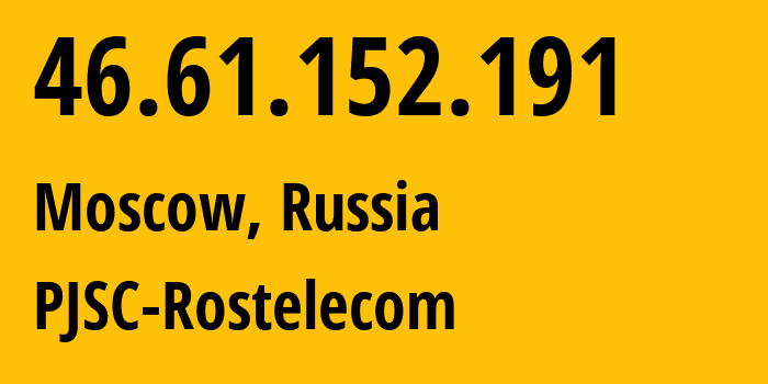 IP address 46.61.152.191 (Moscow, Moscow, Russia) get location, coordinates on map, ISP provider AS12389 PJSC-Rostelecom // who is provider of ip address 46.61.152.191, whose IP address