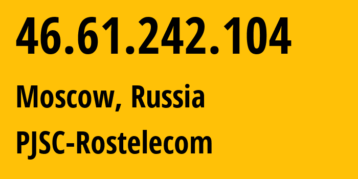 IP address 46.61.242.104 (Moscow, Moscow, Russia) get location, coordinates on map, ISP provider AS12389 PJSC-Rostelecom // who is provider of ip address 46.61.242.104, whose IP address